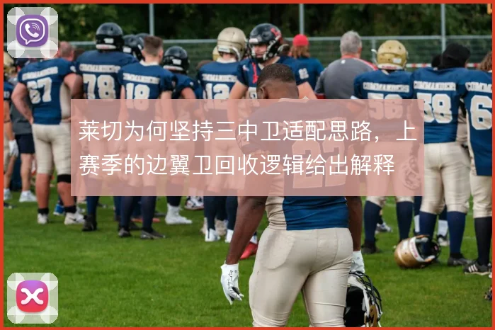 莱切为何坚持三中卫适配思路，上赛季的边翼卫回收逻辑给出解释