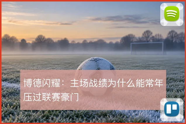 博德闪耀：主场战绩为什么能常年压过联赛豪门