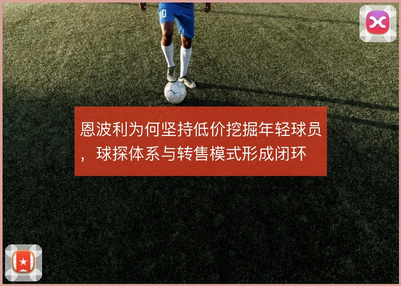 恩波利为何坚持低价挖掘年轻球员，球探体系与转售模式形成闭环