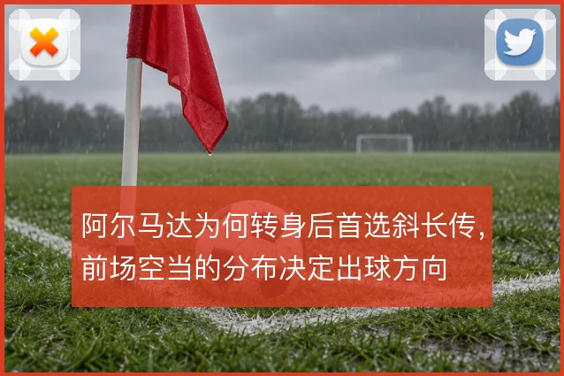阿尔马达为何转身后首选斜长传,前场空当的分布决定出球方向