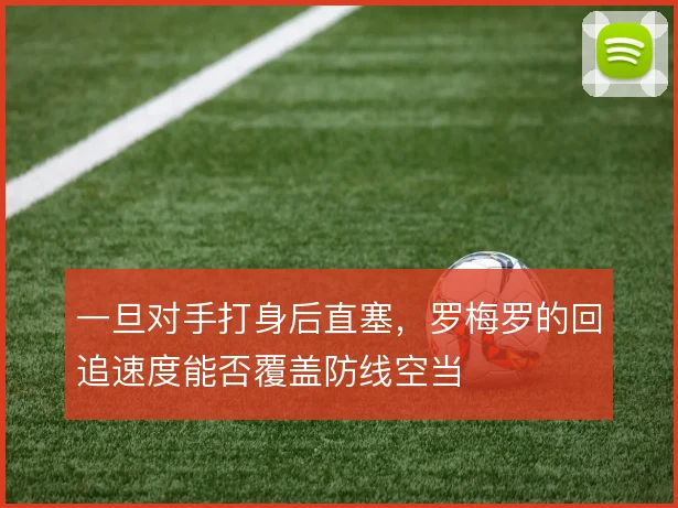 一旦对手打身后直塞,罗梅罗的回追速度能否覆盖防线空当