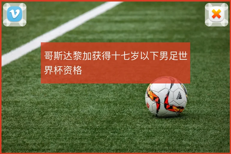 哥斯达黎加获得十七岁以下男足世界杯资格